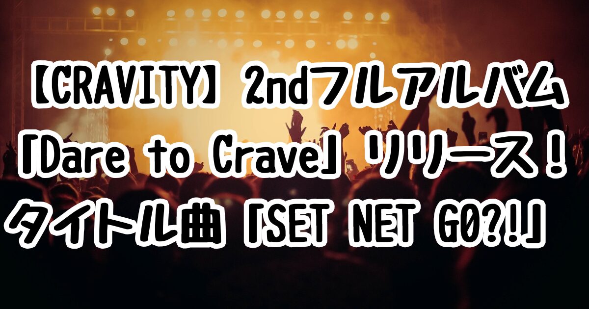 【CRAVITY】2ndフルアルバム「Dare to Crave」リリース！タイトル曲「SET NET G0?!」